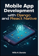 Mobile App Development with Django and React Native: Build Cross-Platform Apps with Python and JavaScript