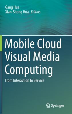 Mobile Cloud Visual Media Computing: From Interaction to Service - Hua, Gang (Editor), and Hua, Xian-Sheng (Editor)