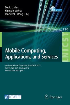 Mobile Computing, Applications, and Services: Fourth International Conference, MobiCASE 2012, Seattle, WA, USA, October 2012. Revised Selected Papers - Uhler, David (Editor), and Mehta, Khanjan (Editor)