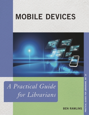 Mobile Devices: A Practical Guide for Librarians - Rawlins, Ben