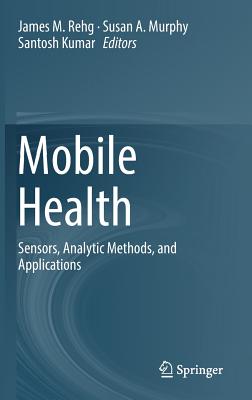 Mobile Health: Sensors, Analytic Methods, and Applications - Rehg, James M (Editor), and Murphy, Susan A (Editor), and Kumar, Santosh (Editor)