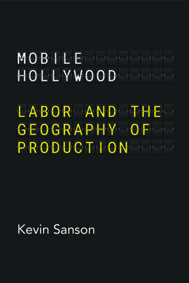 Mobile Hollywood: Labor and the Geography of Production - Sanson, Kevin