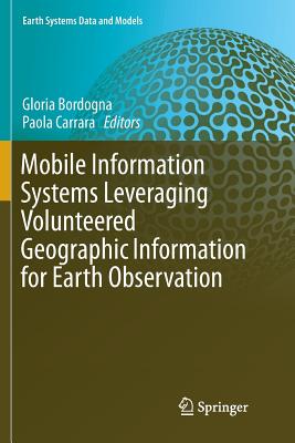 Mobile Information Systems Leveraging Volunteered Geographic Information for Earth Observation - Bordogna, Gloria (Editor), and Carrara, Paola (Editor)