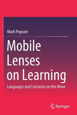 Mobile Lenses on Learning: Languages and Literacies on the Move - Pegrum, Mark