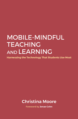 Mobile-Mindful Teaching and Learning: Harnessing the Technology That Students Use Most - Moore, Christina