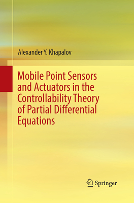 Mobile Point Sensors and Actuators in the Controllability Theory of Partial Differential Equations - Khapalov, Alexander Y.