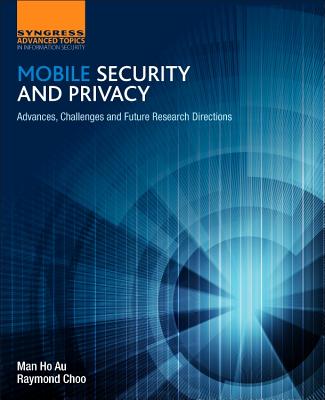 Mobile Security and Privacy: Advances, Challenges and Future Research Directions - Au, Man Ho, and Choo, Raymond