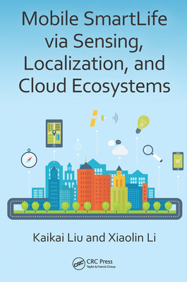 Mobile SmartLife via Sensing, Localization, and Cloud Ecosystems - Liu, Kaikai, and Li, Xiaolin