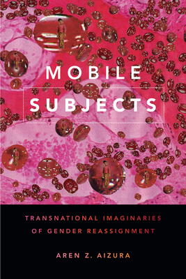 Mobile Subjects: Transnational Imaginaries of Gender Reassignment - Aizura, Aren Z