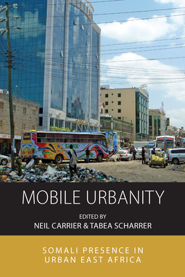 Mobile Urbanity: Somali Presence in Urban East Africa - Carrier, Neil (Editor), and Scharrer, Tabea (Editor)