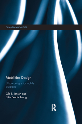 Mobilities Design: Urban Designs for Mobile Situations - Jensen, Ole B., and Bendix Lanng, Ditte