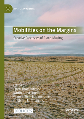 Mobilities on the Margins: Creative Processes of Place-Making - Thorsteinsson, Bjrn (Editor), and Lund, Katrn Anna (Editor), and Jhannesson, Gunnar Thr (Editor)