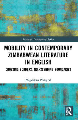 Mobility in Contemporary Zimbabwean Literature in English: Crossing Borders, Transcending Boundaries - Pfalzgraf, Magdalena