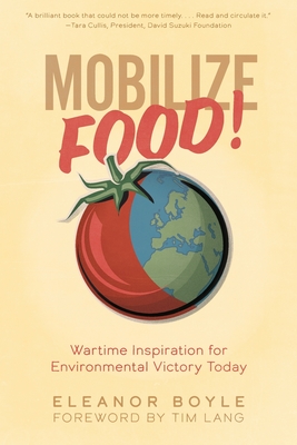 Mobilize Food!: Wartime Inspiration for Environmental Victory Today - Boyle, Eleanor, and Lang, Tim (Foreword by)