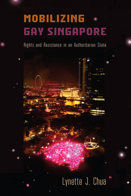 Mobilizing Gay Singapore: Rights and Resistance in an Authoritarian State - Chua, Lynette J