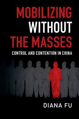 Mobilizing without the Masses: Control and Contention in China - Fu, Diana