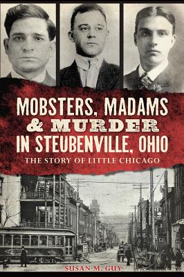 Mobsters, Madams & Murder in Steubenville, Ohio: The Story of Little Chicago - Guy, Susan M