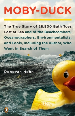 Moby-Duck: The True Story of 28,800 Bath Toys Lost at Sea & of the Beachcombers, Oceanograp Hers, Environmentalists & Fools Including the Author Who Went in Search of Them - Hohn, Donovan