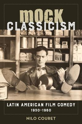 Mock Classicism: Latin American Film Comedy, 1930-1960 - Couret, Nilo