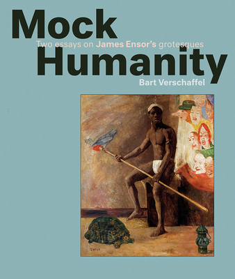 Mock Humanity!: Two Essays on James Ensor's Grotesques - Verschaffel, Bart