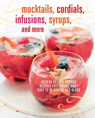 Mocktails, Cordials, Infusions, Syrups, and More: Over 80 Recipes Proving Alcohol-Free Drinks Don't Have to be Boring and Bland - Small, Ryland Peters & (Compiled by)