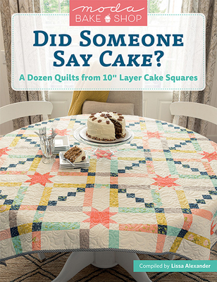 Moda Bake Shop - Did Someone Say Cake?: A Dozen Quilts from 10 Layer Cake Squares - Alexander, Lissa