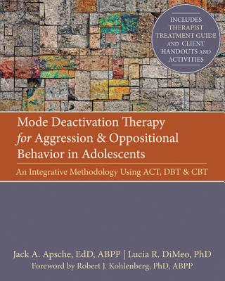 Mode Deactivation Therapy for Aggression and Oppositional Behavior in Adolescents: An Integrative Methodology Using Act, Dbt, and CBT - Apsche, Jack, Edd, Abpp, and Dimeo, Lucia, PhD, and Kohlenberg, Robert, PhD