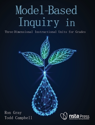 Model-Based Inquiry in Biology: Three-Dimensional Instructional Units for Grades 9-12 - Gray, Ron, and Campbell, Todd