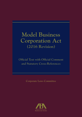 Model Business Corporation ACT (2016 Revision): Official Text with Official Comment & Statutory Cross-References - Business Law Section Corporate Laws Committee, Aba