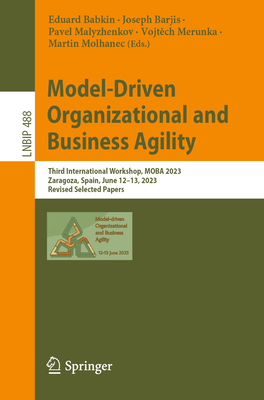 Model-Driven Organizational and Business Agility: Third International Workshop, MOBA 2023, Zaragoza, Spain, June 12-13, 2023, Revised Selected Papers - Babkin, Eduard (Editor), and Barjis, Joseph (Editor), and Malyzhenkov, Pavel (Editor)