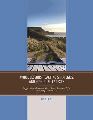 Model Lessons, Teaching Strategies, and High-Quality Texts: Supporting Common Core State Standards for Reading Grades 6 - 8 - Cyr, Gisele