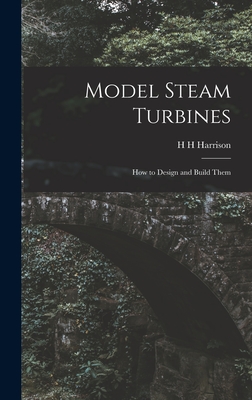 Model Steam Turbines; how to Design and Build Them - Harrison, H H