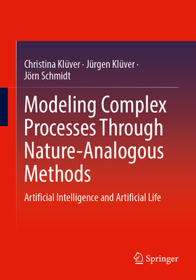 Modeling Complex Processes Through Nature-Analogous Methods: Artificial Intelligence and Artificial Life - Klver, Christina, and Klver, Jrgen, and Schmidt, Jrn