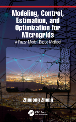 Modeling, Control, Estimation, and Optimization for Microgrids: A Fuzzy-Model-Based Method - Zhong, Zhixiong