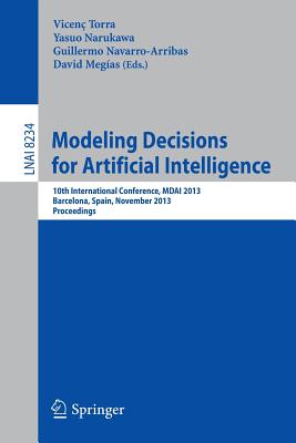 Modeling Decisions for Artificial Intelligence: 10th International Conference, Mdai 2013, Barcelona, Spain, November 20-22, 2013, Proceedings - Torra, Vincenc (Editor), and Narukawa, Yasuo (Editor), and Navarro-Arribas, Guillermo (Editor)