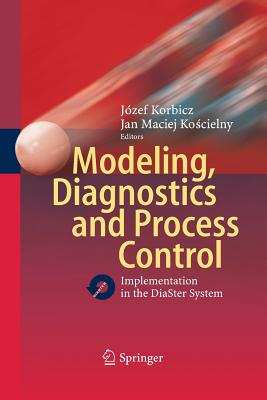 Modeling, Diagnostics and Process Control: Implementation in the Diaster System - Korbicz, Jzef (Editor), and Koscielny, Jan M (Editor)