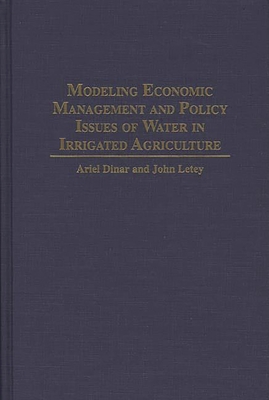 Modeling Economic Management and Policy Issues of Water in Irrigated Agriculture - Dinar, Ariel, Professor, and Letey, John, and Yaron, Dan (Foreword by)