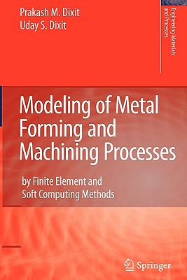 Modeling of Metal Forming and Machining Processes: by Finite Element and Soft Computing Methods - Dixit, Prakash Mahadeo, and Dixit, U.S.