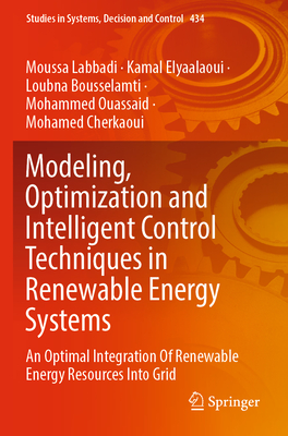 Modeling, Optimization and Intelligent Control Techniques in Renewable Energy Systems: An Optimal Integration Of Renewable Energy Resources Into Grid - Labbadi, Moussa, and Elyaalaoui, Kamal, and Bousselamti, Loubna