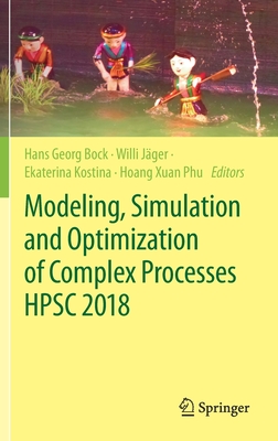 Modeling, Simulation and Optimization of Complex Processes Hpsc 2018: Proceedings of the 7th International Conference on High Performance Scientific Computing, Hanoi, Vietnam, March 19-23, 2018 - Bock, Hans Georg (Editor), and Jger, Willi (Editor), and Kostina, Ekaterina (Editor)