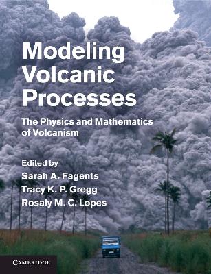 Modeling Volcanic Processes: The Physics and Mathematics of Volcanism - Fagents, Sarah A. (Editor), and Gregg, Tracy K. P. (Editor), and Lopes, Rosaly M. C. (Editor)