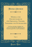 Modell-Und Zeichnungsbuch Fr Ebenisten, Tischer, Tapezirer Und Stuhlmacher, Vol. 1: Und Sonst Fr Jeden Liebhaber Des Guten Geschmacks Bey Mblirung Und Einrichtung Der Putz-Und Prachtzimmer (Classic Reprint)