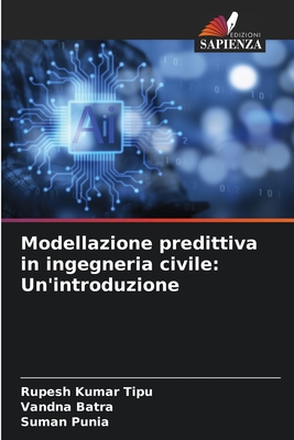 Modellazione predittiva in ingegneria civile: Un'introduzione - Kumar Tipu, Rupesh, and Batra, Vandna, and Punia, Suman