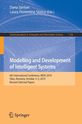 Modelling and Development of Intelligent Systems: 6th International Conference, Mdis 2019, Sibiu, Romania, October 3-5, 2019, Revised Selected Papers - Simian, Dana (Editor), and Stoica, Laura Florentina (Editor)