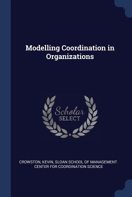 Modelling Coordination in Organizations - Crowston, Kevin, and Sloan School of Management Center for C (Creator)