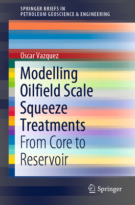 Modelling Oilfield Scale Squeeze Treatments: From Core to Reservoir - Vazquez, Oscar