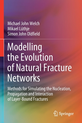 Modelling the Evolution of Natural Fracture Networks: Methods for Simulating the Nucleation, Propagation and Interaction of Layer-Bound Fractures - Welch, Michael John, and Lüthje, Mikael, and Oldfield, Simon John