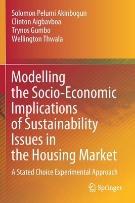 Modelling the Socio-Economic Implications of Sustainability Issues in the Housing Market: A Stated Choice Experimental Approach - Akinbogun, Solomon Pelumi, and Aigbavboa, Clinton, and Gumbo, Trynos