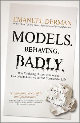 Models. Behaving. Badly.: Why Confusing Illusion with Reality Can Lead to Disaster, on Wall Street and in Life - Derman, Emanuel