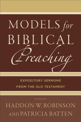 Models for Biblical Preaching: Expository Sermons from the Old Testament - Robinson, Haddon W (Editor), and Batten, Patricia (Editor)